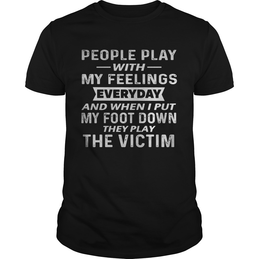 People Play With My Feelings Everyday And When I Put My Foot Down